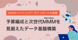 【2026年最新】GA4キャンペーンデータインポートの真価：予算編成と次世代MMM（Meridian）を見据えたデータ基盤構築
